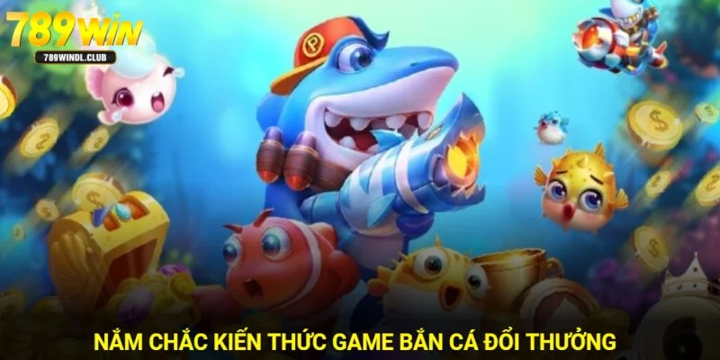 Hãy nắm rõ kiến thức về sản phẩm game bắn cá đổi thưởng