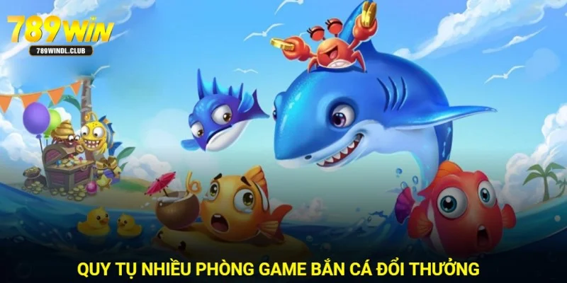 Hội tụ nhiều phòng bắn cá đổi thưởng đẳng cấp 