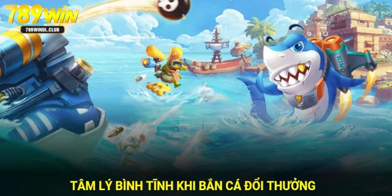 Tâm lý thật bình tĩnh khi săn cá ăn tiền thưởng 