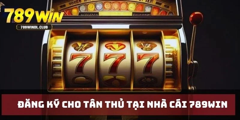 Đăng ký cho tân thủ tại nhà cái 789Win Đăng ký cho tân thủ tại nhà cái 789Win