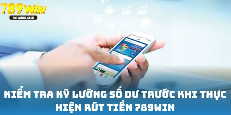 Kiểm tra kỹ lưỡng số dư trước khi thực hiện rút tiền 789win