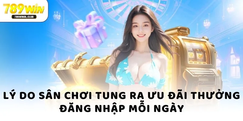 Lý do sân chơi tung ra ưu đãi thưởng đăng nhập mỗi ngày