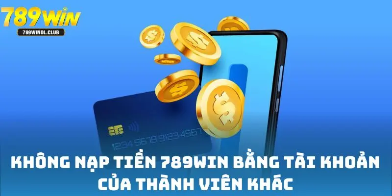 Không nạp tiền 789win bằng tài khoản của thành viên khác Không nạp tiền 789win bằng tài khoản của thành viên khác